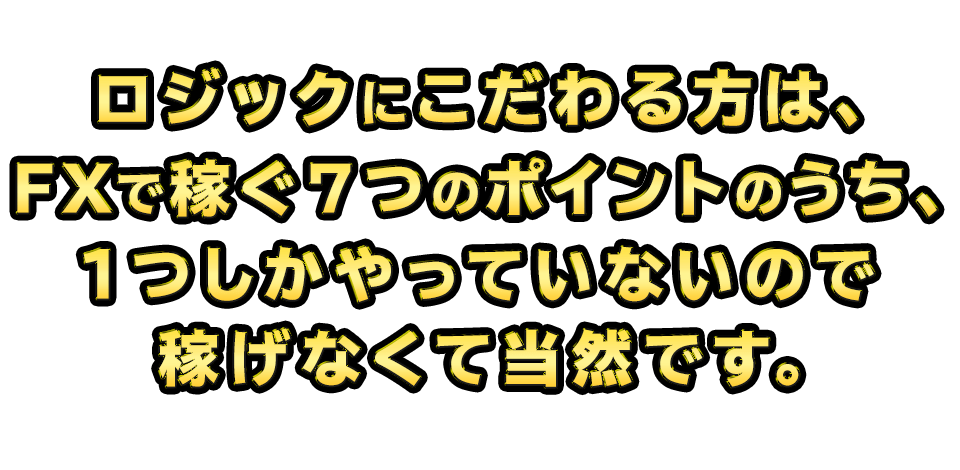ロジックにこだわる方は、FXで稼ぐ７つのポイントのうち、1つしかやっていないので稼げなくて当然です。