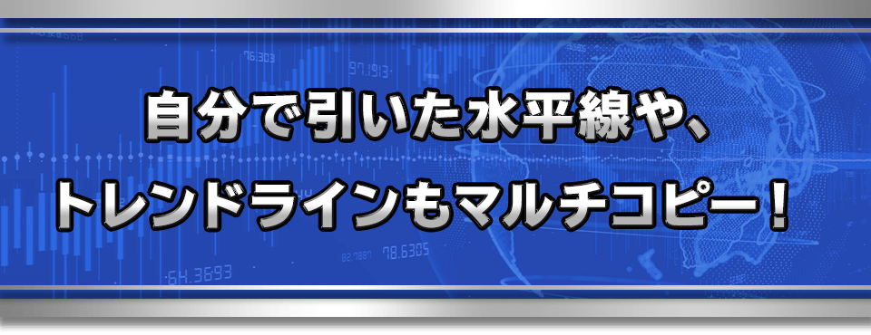 自分で引いた水平線や、トレンドラインもマルチコピー！