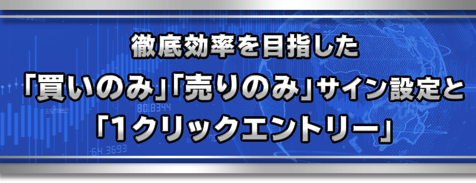徹底効率を目指した「買いのみ」「売りのみ」サイン設定と「１クリックエントリー」