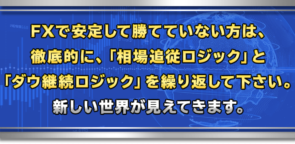FXで安定して勝てていない方は、
徹底的に、「相場追従ロジック」と「ダウ継続ロジック」を繰り返して下さい。
新しい世界が見えてきます。