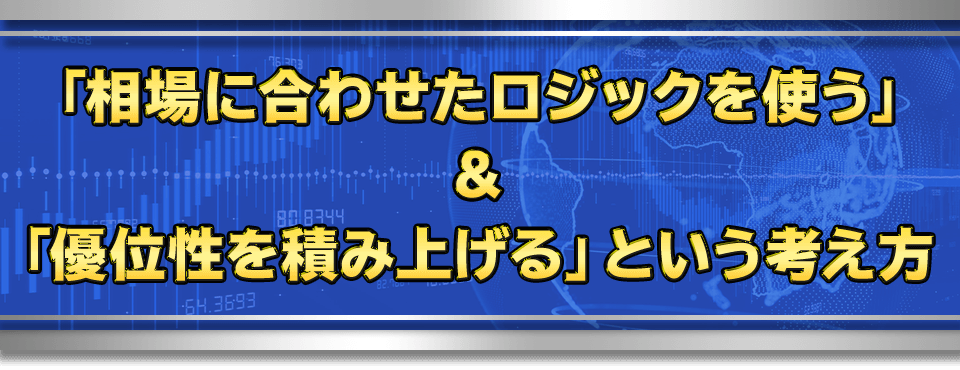 「相場に合わせたロジックを使う」＆「優位性を積み上げる」という考え方