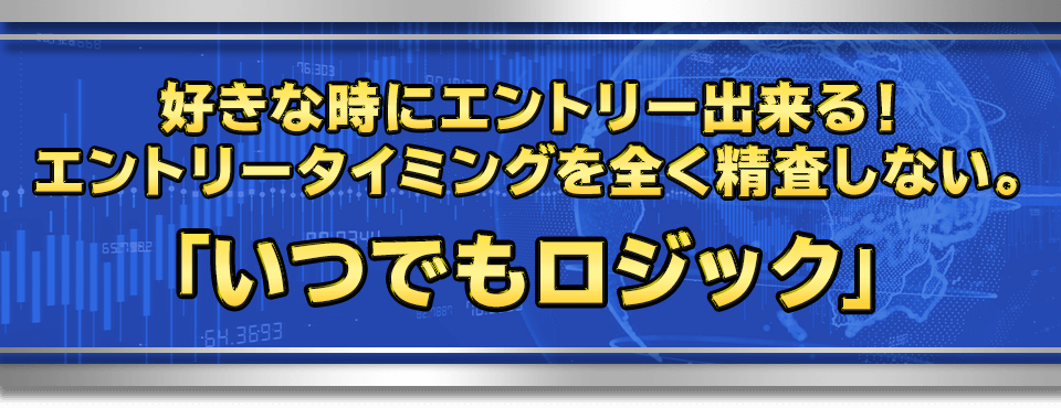 好きな時にエントリー出来る！エントリータイミングを全く精査しない。　
　「いつでもロジック」