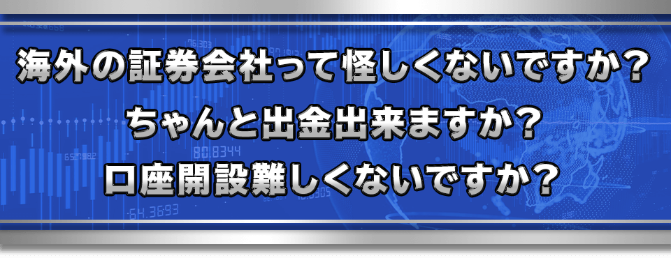 海外の証券会社って怪しくないですか？
ちゃんと出金出来ますか？口座開設難しくないですか？