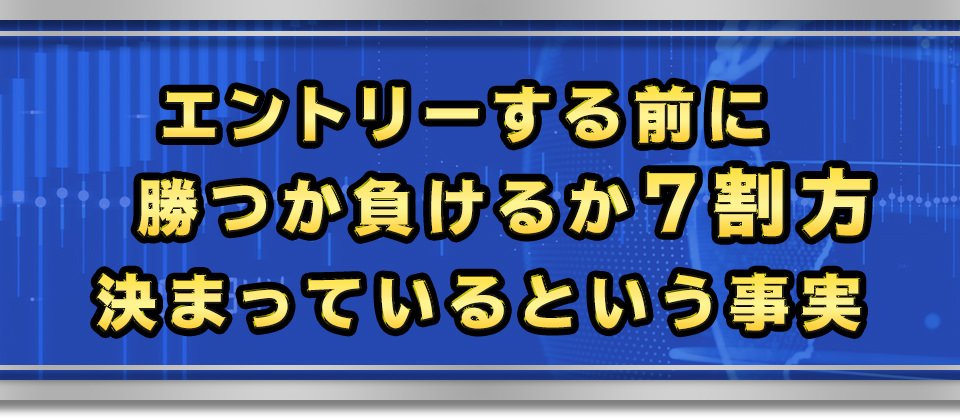 エントリーする前に勝つか負けるか７割方決まっているという事実