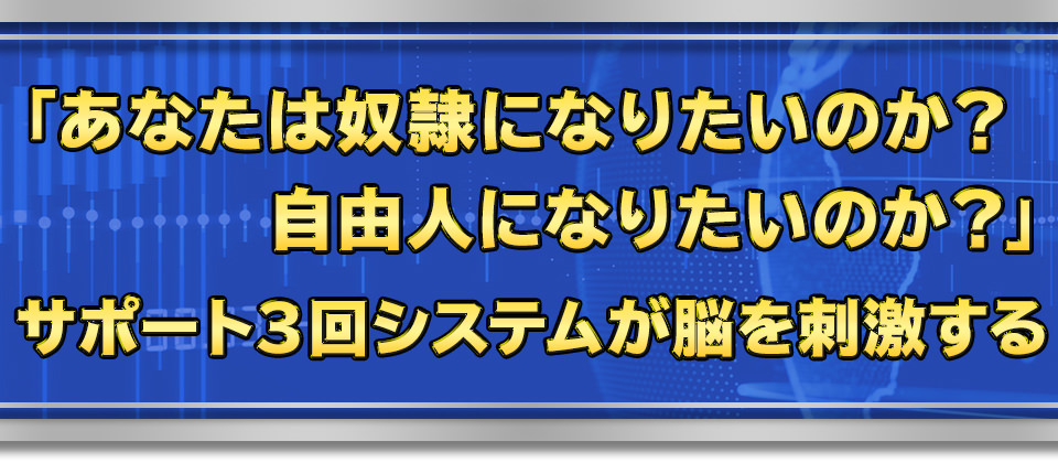 「あなたは奴隷になりたいのか？自由人になりたいのか？」　サポート３回システムが脳を刺激する