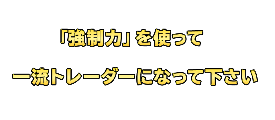 「強制力」を使って一流トレーダーになって下さい