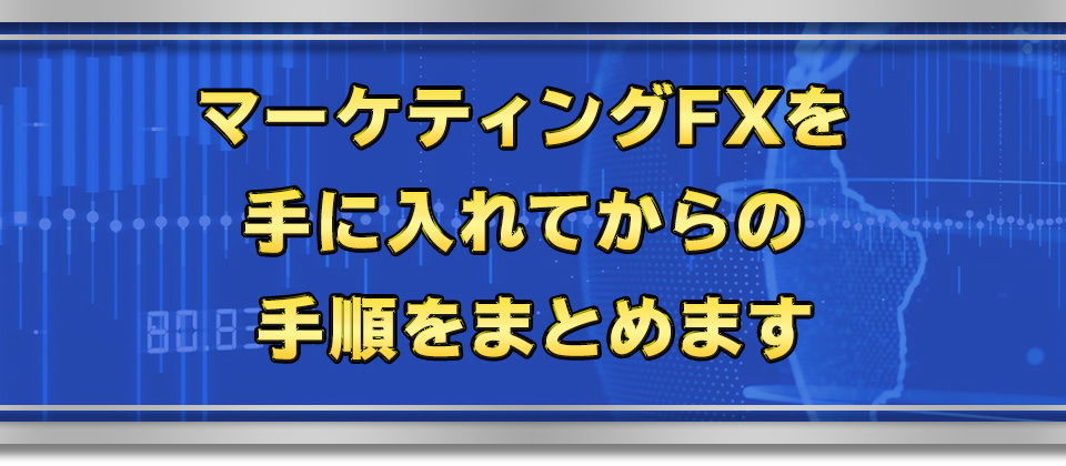 マーケティングFXを手に入れてからの手順をまとめます