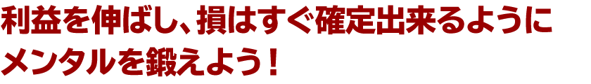 利益を伸ばし、損はすぐ確定出来るようにメンタルを鍛えよう！