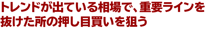 トレンドが出ている相場で、重要ラインを抜けた所の押し目買いを狙う