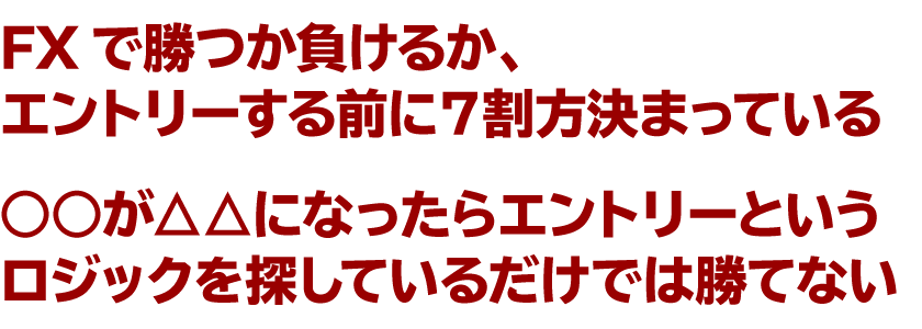FXで勝つか負けるか、エントリーする前に７割方決まっている、○○が△△になったらエントリーというロジックを探しているだけでは勝てない