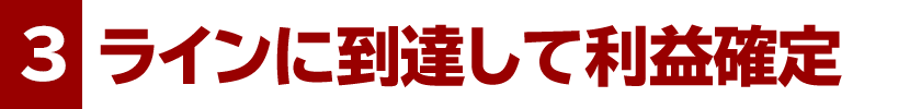 ３、ラインに到達して利益確定