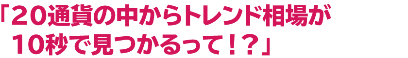 「２０通貨の中からトレンド相場が１０秒で見つかるって！？」