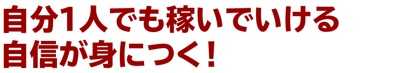 自分１人でも稼いでいける自信が身につく！