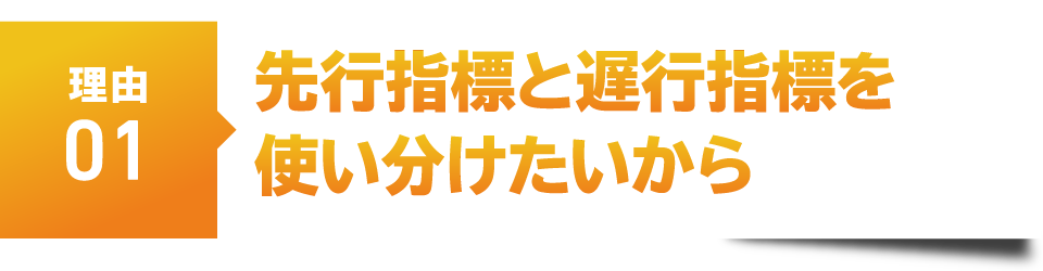 理由１　先行指標と遅行指標を使い分けたいから