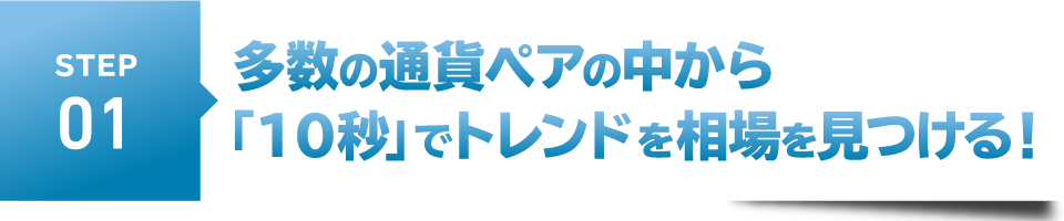 STEP1　多数の通貨ペアの中から「１０秒」でトレンドを相場を見つける！